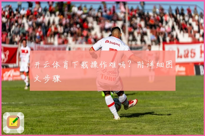 开云体育下载操作难吗？附详细图文步骤