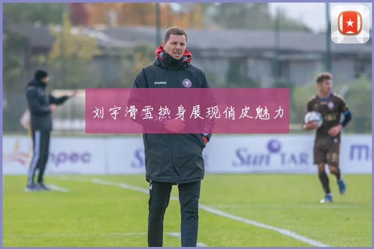 刘宇滑雪热身展现俏皮魅力