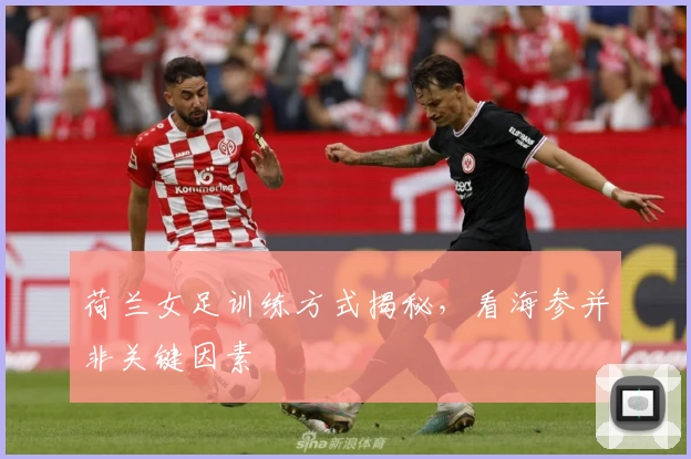 荷兰女足训练方式揭秘，看海参并非关键因素