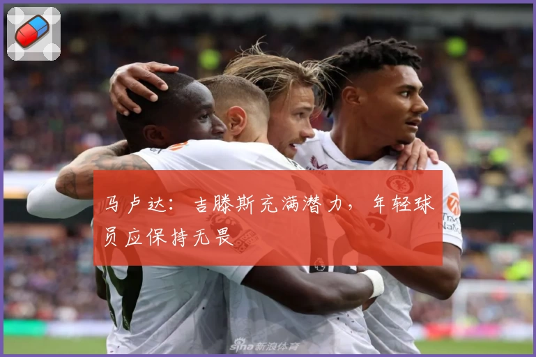马卢达：吉滕斯充满潜力，年轻球员应保持无畏