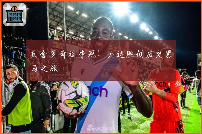 瓦舍罗奇迹夺冠！九连胜创历史黑马之旅