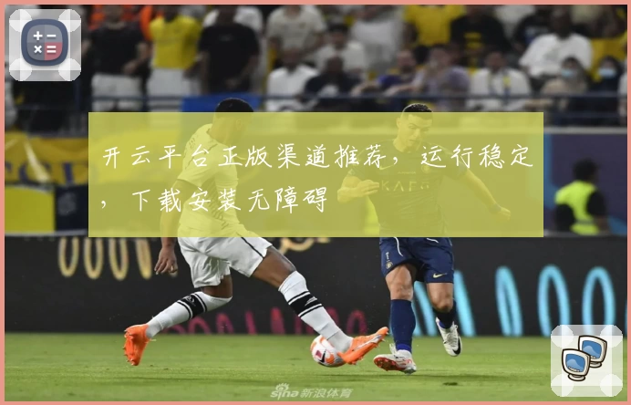 开云平台正版渠道推荐，运行稳定，下载安装无障碍
