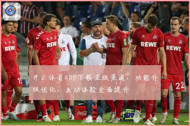 开云体育app下载正版渠道，功能升级优化，互动体验全面提升