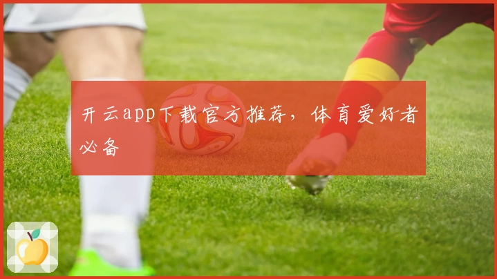 开云app下载官方推荐,体育爱好者必备