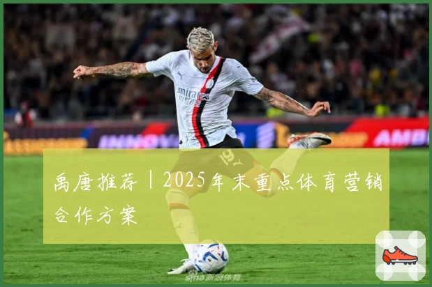 禹唐推荐｜2025年末重点体育营销合作方案