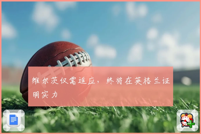 维尔茨仅需适应，终将在英格兰证明实力