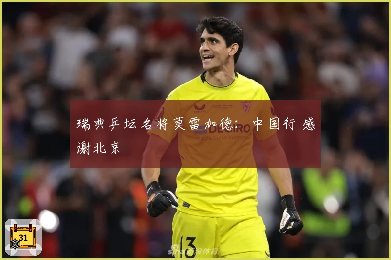瑞典乒坛名将莫雷加德：中国行 感谢北京