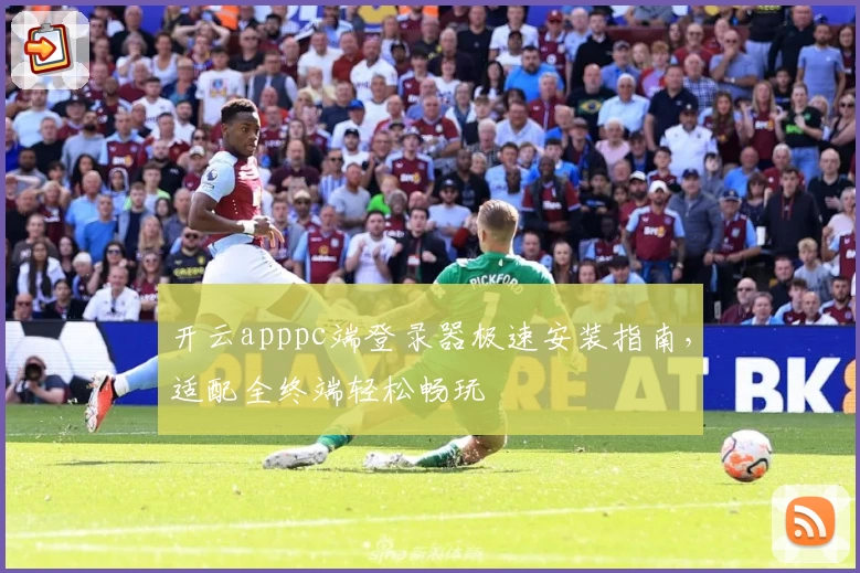 开云apppc端登录器极速安装指南，适配全终端轻松畅玩