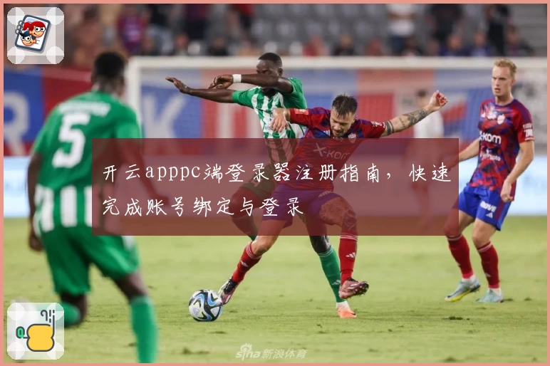 开云apppc端登录器注册指南，快速完成账号绑定与登录