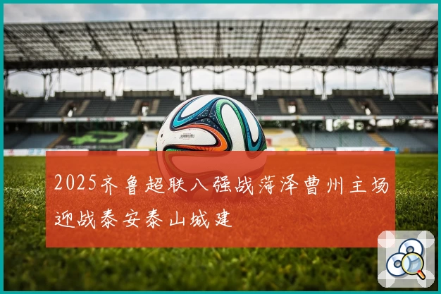 2025齐鲁超联八强战菏泽曹州主场迎战泰安泰山城建