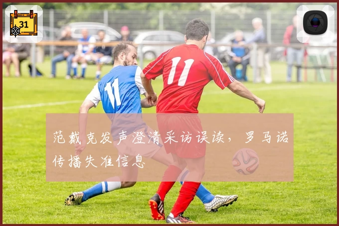 范戴克发声澄清采访误读，罗马诺传播失准信息