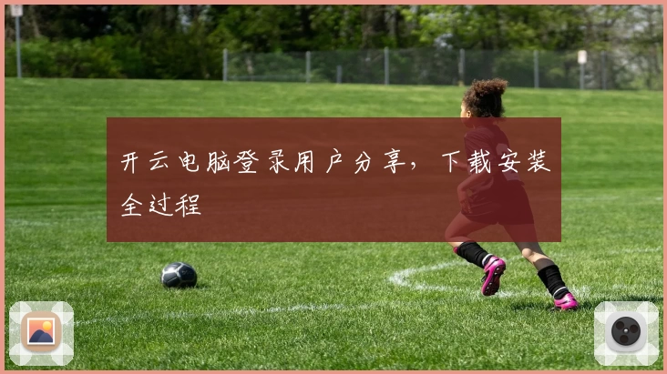 开云电脑登录用户分享,下载安装全过程