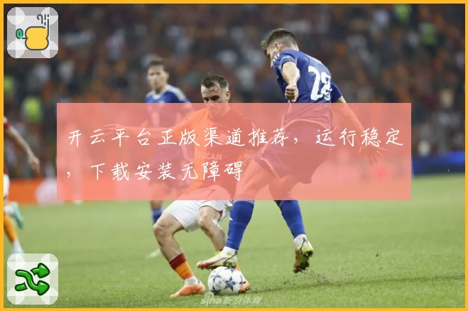 开云平台正版渠道推荐，运行稳定，下载安装无障碍