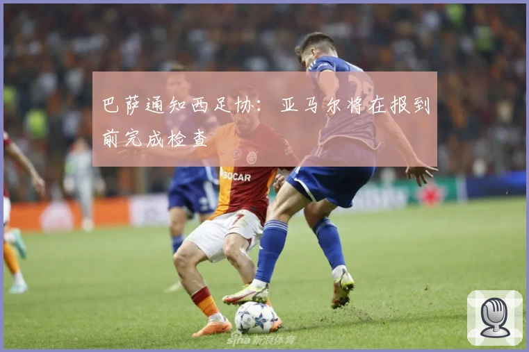 巴萨通知西足协：亚马尔将在报到前完成检查