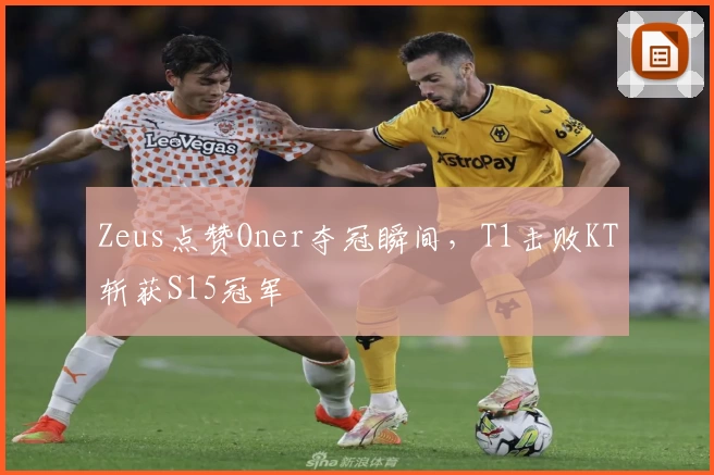Zeus点赞Oner夺冠瞬间，T1击败KT斩获S15冠军